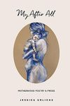 My After All: Poetry and Prose for Mothers (3) (Jessica Urlichs: Early Motherhood Poetry and Prose Collection)