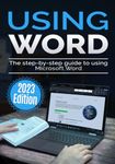 Using Microsoft Word - 2023 Edition: The Step-by-step Guide to Using Microsoft Word