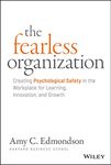 The Fearless Organization: Creating Psychological Safety in the Workplace for Learning, Innovation, and Growth