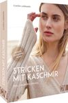 Strickbuch – Stricken mit Kaschmir: Edel, luxuriös & stilvoll. Strickanleitungen für Pullis, Jacken und Accessoires aus Kashmirgarn