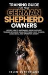 Training Guide For New German Shepherd Owners: History, Health and Famous GSD’s Plus Puppy Training including House, Potty and Crate Training, Leash, Recall and Separation Anxiety