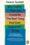 Why Losing Your Job Could be the Best Thing That Ever Happened to You: Five Simple Steps to Thrive after Redundancy