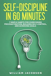Self-Discipline in 60 Minutes: 7 Simple Habits for Overcoming Procrastination, Building Self-Control, and Achieving Goals