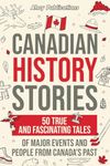 Canadian History Stories: 50 True and Fascinating Tales of Major Events and People from Canada’s Past