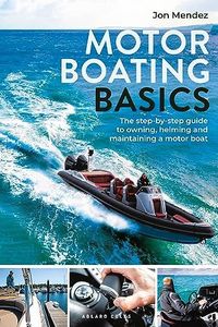 Motor Boating Basics: The step-by-step guide to owning, helming and maintaining a motor boat