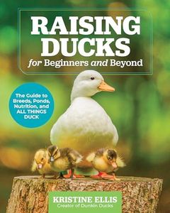Raising Ducks for Beginners and Beyond: The Dunkin Ducks'Guide to Breeds, Ponds, Nutrition and All Things Duck!