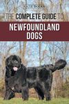 The Complete Guide to Newfoundland Dogs: Successfully Finding, Raising, Training, and Loving Your Newfoundland Puppy or Rescue Dog