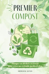 Premier compost :: Changez vos déchets en trésor pour créer un véritable jardin d’eden