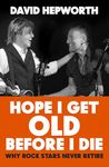 Hope I Get Old Before I Die: Why rock stars never retire, from the bestselling author of Abbey Road