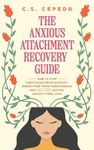 The Anxious Attachment Recovery Guide: How to Stop Sabotaging Relationships, Break Free From Overthinking and SECURE Lasting, Anxiety-Free Love