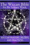 The Wiccan Bible for the Solitary Witch: Wiccan Prayers, Beliefs, and Practices