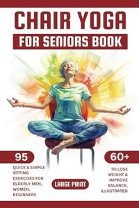 Chair Yoga for Seniors Book: 95 Quick & Simple Sitting Exercises for Elderly Men, Women, Beginners over 60 to Lose Weight & Improve Balance, Illustrated, Large Print