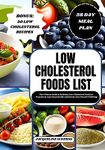 LOW CHOLESTEROL FOODS LIST: The Ultimate Guide to Delicious Low-Cholesterol Foods to Transform Your Heart Health and Elevate Your Overall Wellbeing (HEALTHY FOOD LISTS)