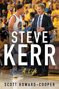 Steve Kerr: A Life – The Definitive Biography of an Improbable Champion Who Overcame Tragedy to Build NBA Dynasties