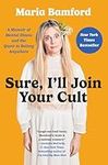 Sure, I'll Join Your Cult: A Memoir of Mental Illness and the Quest to Belong Anywhere