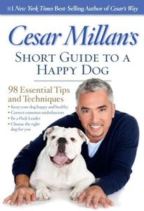Cesar Millan's Short Guide to a Happy Dog: 98 Essential Tips and Techniques