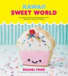 Kawaii Sweet World Cookbook: 75 Yummy Recipes for Baking That's (Almost) Too Cute to Eat