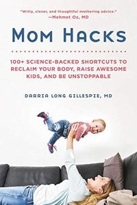 Mom Hacks: 100+ Science-Backed Shortcuts to Reclaim Your Body, Raise Awesome Kids, and Be Unstoppable (Da Capo Lifelong Books)