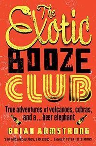 The Exotic Booze Club: True adventures of volcanoes, cobras and a . . . beer elephant: A filmmaker's true adventures of volcanoes, cobras and a... beer elephant