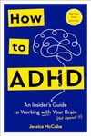 How to ADHD: An Insider's Guide to Working with Your Brain (Not Against It)