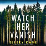 Watch Her Vanish: An Absolutely Gripping Mystery Thriller