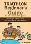 Triathlon Beginner's Guide For The True Couch Beginner: How to get off the couch and start training from the start