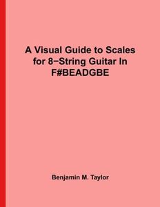 A Visual Guide to Scales for 8-String Guitar In F#BEADGBE": A Reference Text for Classical, Modal, Blues, Jazz and Exotic Scales (Fingerboard Charts ... Scales on Stringed Instruments) (Volume 2)