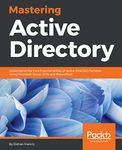 Mastering Active Directory: Understand the Core Functionalities of Active Directory Services Using Microsoft Server 2016 and PowerShell