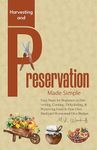 Harvesting and Preservation Made Simple: Easy Steps for Beginners to Harvesting, Canning, Dehydrating, & Preserving Food In Your Own Backyard Homestead On a Budget