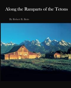 Along the Ramparts of the Tetons: The Saga of Jackson Hole, Wyoming