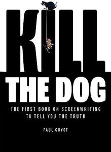 KILL THE DOG: The First Book on Screenwriting to Tell You the Truth