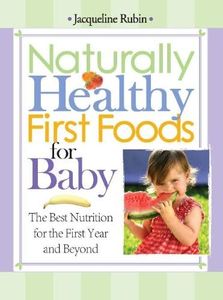 Naturally Healthy First Foods for Baby: The Best Nutrition for the First Year and Beyond