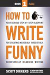 How To Write Funny: Your Serious, Step-By-Step Blueprint For Creating Incredibly, Irresistibly, Successfully Hilarious Writing: 1