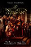 The Unification of Germany: The History and Legacy of the German Empire’s Establishment