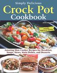 Simply Delicious Crock Pot Cookbook: Amazing Slow Cooker Recipes for Breakfast, Soups, Stews, Main Dishes, and Desserts