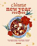 Chinese New Year Recipes: Celebratory Chinese Foods to Welcome the New Year