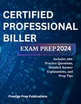CERTIFIED PROFESSIONAL BILLER EXAM PREP 2024: Includes 300+ Practice Questions, Detailed Answer Explanations, and Prep Tips (Medical exams)