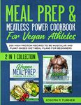 Meal prep & Meatless Power Cookbook For Vegan Athletes: 200 High Protein Recipes to be Muscular and Plant-Based Diet Meal Plans for Beginners (2 in 1 Collection with pictures)