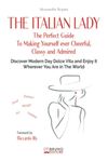 The Italian Lady: The Perfect Guide To Making Yourself ever Cheerful, Classy and Admired. Discover Modern Day Dolce Vita and Enjoy it Wherever You Are in The World