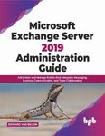 Microsoft Exchange Server 2019 Administration Guide: Administer and Manage End-to-End Enterprise Messaging, Business Communication, and Team Collaboration (English Edition)