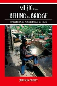 Music from behind the Bridge: Steelband Aesthetics and Politics in Trinidad and Tobago