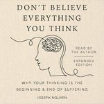 Don't Believe Everything You Think (Expanded Edition): Why Your Thinking Is the Beginning & End of Suffering