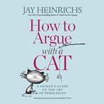 How to Argue with a Cat: A Human's Guide to the Art of Persuasion