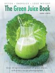 The Green Juice Book: Detox - Energize - Lose Weight: Detox, Energize, Lose Weight: Over 50 Nutrition-Packed All-Green Blends, with Every Recipe Photographed