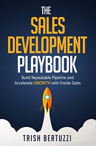 The Sales Development Playbook: Build Repeatable Pipeline and Accelerate Growth with Inside Sales