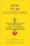 How to Be Accountable: Take Responsibility to Change Your Behavior, Boundaries, and Relationships