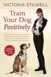 How to Train Your Dog Positively: Understand Your Dog and Solve Common Behavior Problems Including Separation Anxiety, Excessive Barking, Aggression, Housetraining, Leash Pulling, and More!