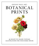 Instant Wall Art: Botanical Prints: 45 ready-to-frame vintage illustrations for your home décor: 45 Ready-to-Frame Vintage Illustrations for Your Home Decor (Home Design and Décor Gift Series)