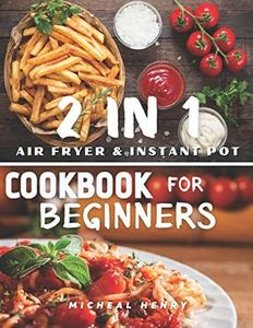 2 IN 1 Air Fryer & Instant Pot Cookbook For Beginners: 200 Organic Nutritious Everyday Recipes Diet