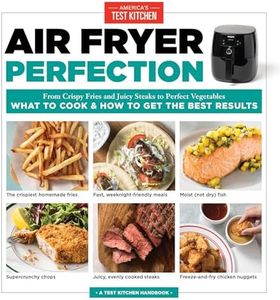 Air Fryer Perfection: From Crispy Fries and Juicy Steaks to Perfect Vegetables, What to Cook & How to Get the Best Results